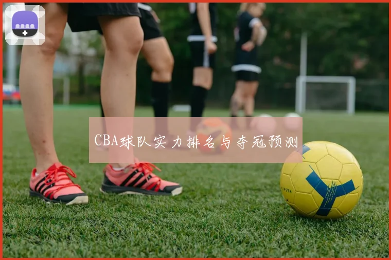 CBA球队实力排名与夺冠预测