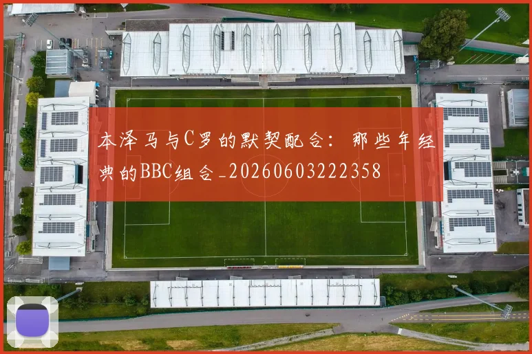 本泽马与C罗的默契配合：那些年经典的BBC组合_20260603222358