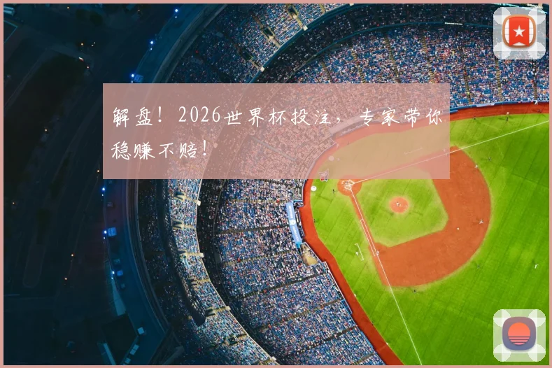 解盘！2026世界杯投注，专家带你稳赚不赔！