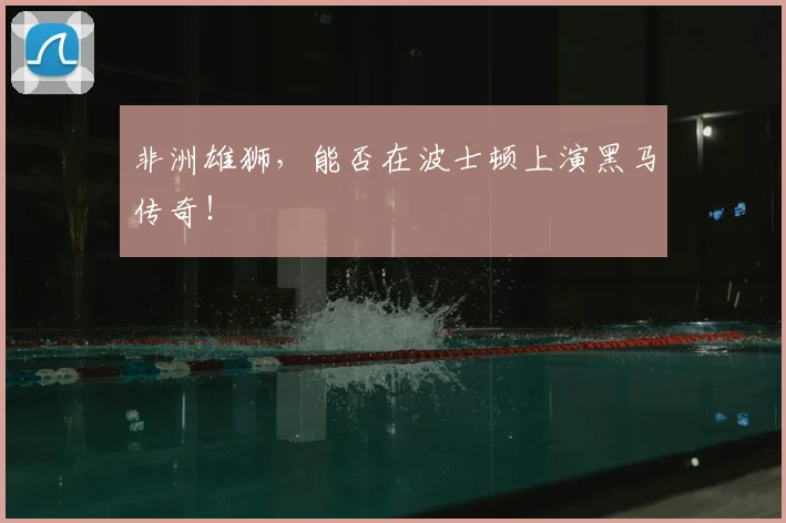 非洲雄狮，能否在波士顿上演黑马传奇！