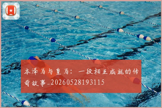 本泽马与皇马:一段相互成就的传奇故事_20260528193115