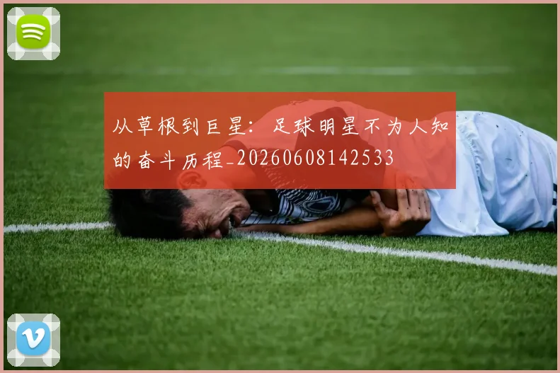 从草根到巨星：足球明星不为人知的奋斗历程_20260608142533