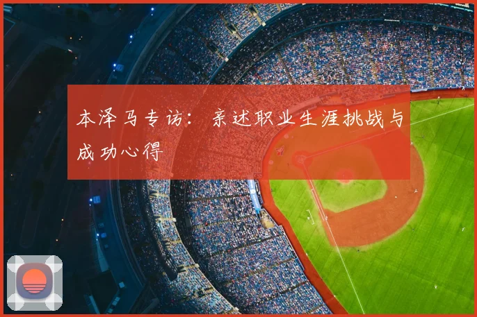 本泽马专访：亲述职业生涯挑战与成功心得