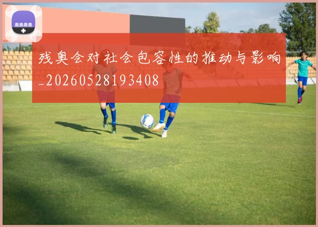 残奥会对社会包容性的推动与影响_20260528193408