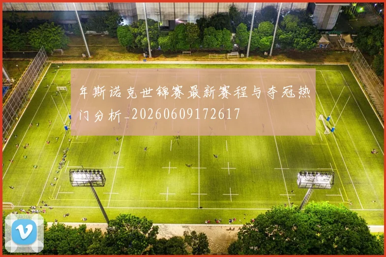 年斯诺克世锦赛最新赛程与夺冠热门分析_20260609172617