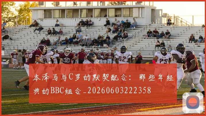 本泽马与C罗的默契配合：那些年经典的BBC组合_20260603222358