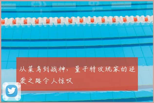 从菜鸟到战神,量子特攻玩家的逆袭之路令人惊叹