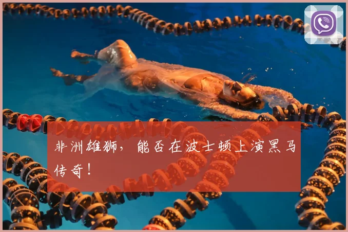 非洲雄狮,能否在波士顿上演黑马传奇!