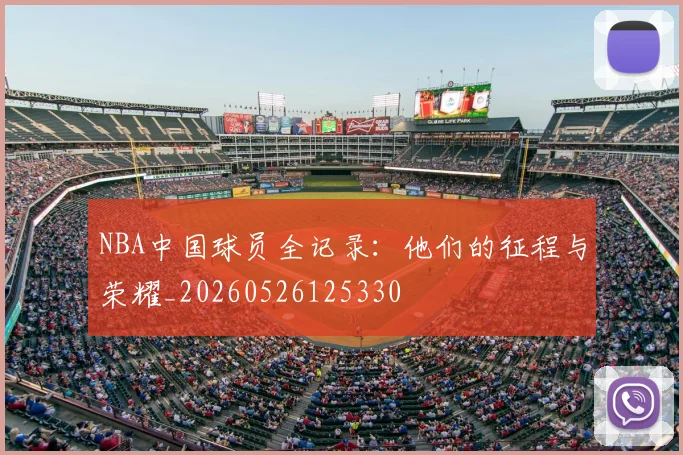NBA中国球员全记录：他们的征程与荣耀_20260526125330