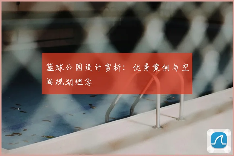 篮球公园设计赏析:优秀案例与空间规划理念